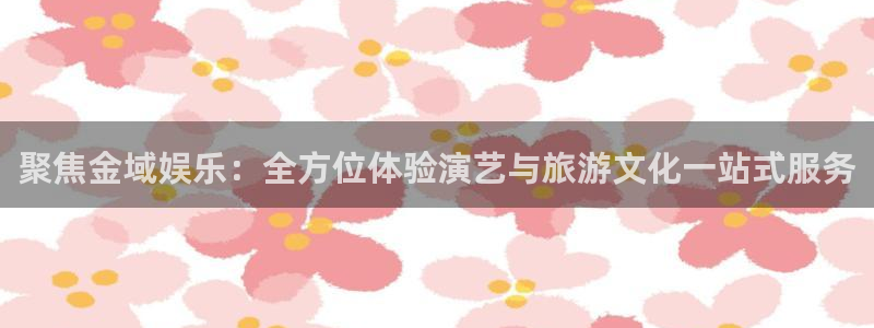 糖果派对哪个网站好：聚焦金域娱乐：全方位体验演艺与旅游文化一站式服务